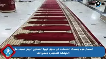 أسعار فوم وسجاد المساجد في سوق ليبيا المفتوح اليوم: تعرف على الخيارات المتوفرة ومميزاتها